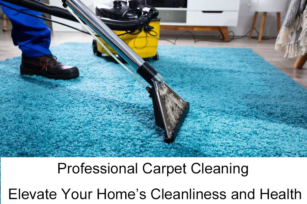 Professional Carpet Cleaning: Elevate Your Home’s Cleanliness and Health